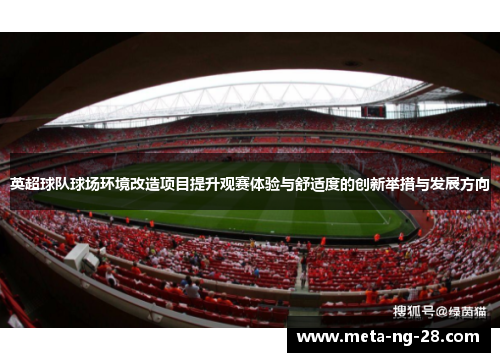 英超球队球场环境改造项目提升观赛体验与舒适度的创新举措与发展方向 英超球队球场环境改造项目提升观赛体验与舒适度的创新举措与发展方向