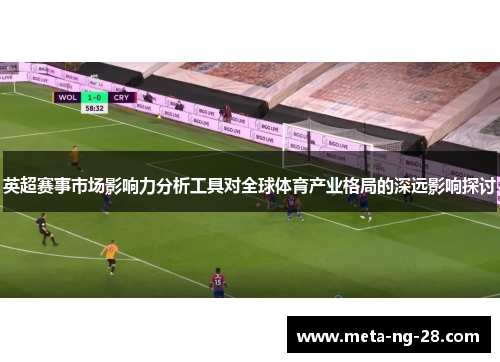 英超赛事市场影响力分析工具对全球体育产业格局的深远影响探讨 英超赛事市场影响力分析工具对全球体育产业格局的深远影响探讨