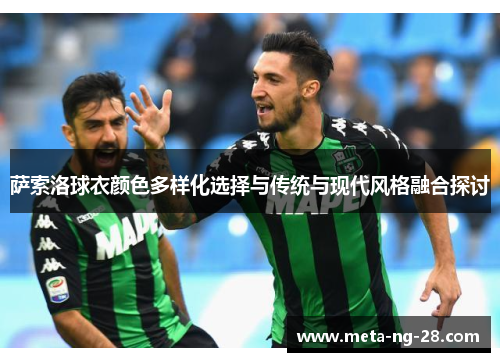 萨索洛球衣颜色多样化选择与传统与现代风格融合探讨 萨索洛球衣颜色多样化选择与传统与现代风格融合探讨