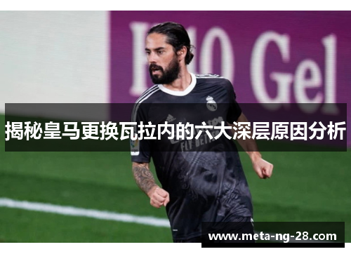 揭秘皇马更换瓦拉内的六大深层原因分析 揭秘皇马更换瓦拉内的六大深层原因分析