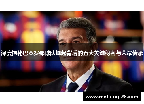 深度揭秘巴塞罗那球队崛起背后的五大关键秘密与荣耀传承 深度揭秘巴塞罗那球队崛起背后的五大关键秘密与荣耀传承