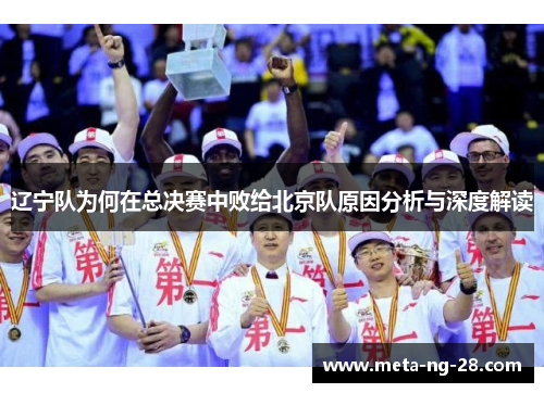 辽宁队为何在总决赛中败给北京队原因分析与深度解读