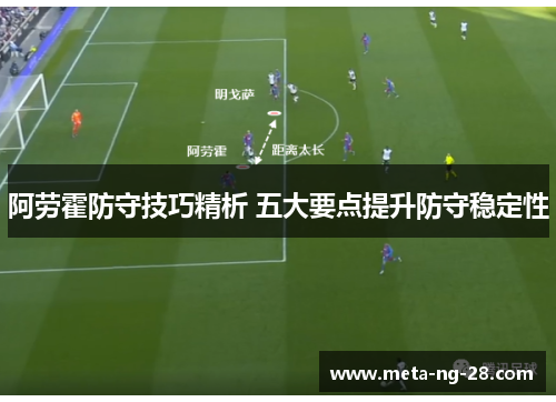 阿劳霍防守技巧精析 五大要点提升防守稳定性 阿劳霍防守技巧精析 五大要点提升防守稳定性