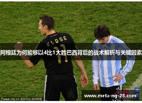 阿根廷为何能够以4比1大胜巴西背后的战术解析与关键因素 阿根廷为何能够以4比1大胜巴西背后的战术解析与关键因素