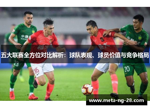 五大联赛全方位对比解析：球队表现、球员价值与竞争格局