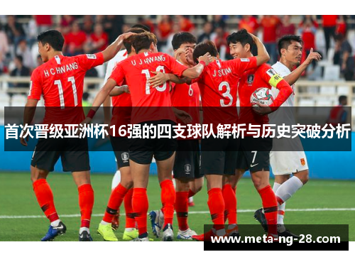 首次晋级亚洲杯16强的四支球队解析与历史突破分析 首次晋级亚洲杯16强的四支球队解析与历史突破分析