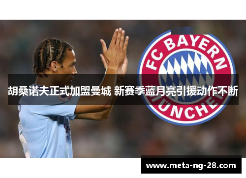 胡桑诺夫正式加盟曼城 新赛季蓝月亮引援动作不断