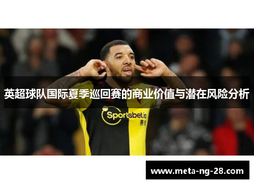 英超球队国际夏季巡回赛的商业价值与潜在风险分析