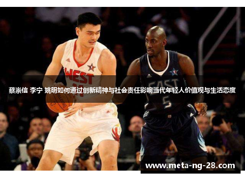 蔡崇信 李宁 姚明如何通过创新精神与社会责任影响当代年轻人价值观与生活态度 蔡崇信 李宁 姚明如何通过创新精神与社会责任影响当代年轻人价值观与生活态度