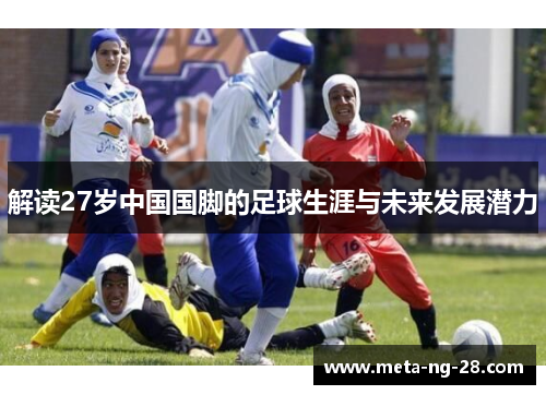 解读27岁中国国脚的足球生涯与未来发展潜力 解读27岁中国国脚的足球生涯与未来发展潜力