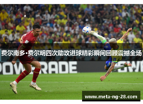 费尔南多·费尔明四次助攻进球精彩瞬间回顾震撼全场 费尔南多·费尔明四次助攻进球精彩瞬间回顾震撼全场