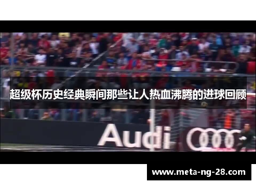 超级杯历史经典瞬间那些让人热血沸腾的进球回顾