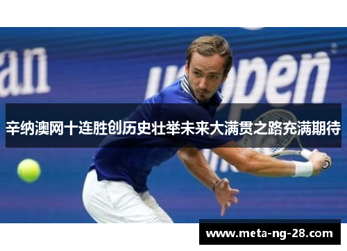 辛纳澳网十连胜创历史壮举未来大满贯之路充满期待 辛纳澳网十连胜创历史壮举未来大满贯之路充满期待