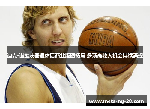 迪克·诺维茨基退休后商业版图拓展 多项高收入机会持续涌现 迪克·诺维茨基退休后商业版图拓展 多项高收入机会持续涌现