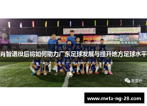 肖智退役后将如何助力广东足球发展与提升地方足球水平