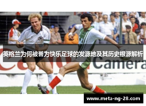 英格兰为何被誉为快乐足球的发源地及其历史根源解析