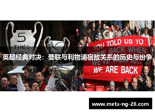 英超经典对决:曼联与利物浦宿敌关系的历史与纷争 英超经典对决:曼联与利物浦宿敌关系的历史与纷争