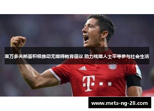 莱万多夫斯基积极推动无障碍教育倡议 助力残障人士平等参与社会生活 莱万多夫斯基积极推动无障碍教育倡议 助力残障人士平等参与社会生活