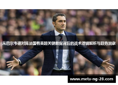 从巴尔韦德对阵法国看英超关键数据背后的战术逻辑解析与趋势洞察