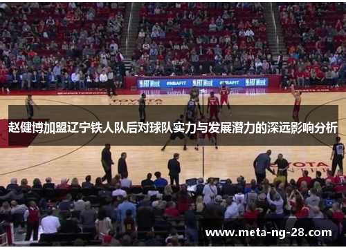 赵健博加盟辽宁铁人队后对球队实力与发展潜力的深远影响分析