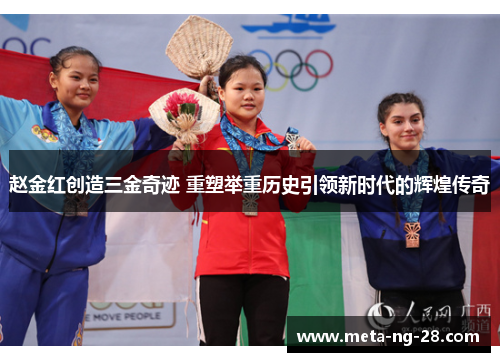 赵金红创造三金奇迹 重塑举重历史引领新时代的辉煌传奇