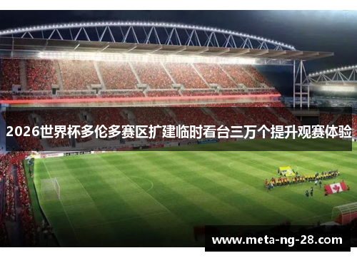 2026世界杯多伦多赛区扩建临时看台三万个提升观赛体验