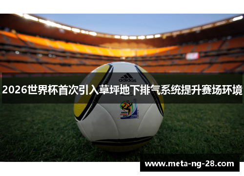 2026世界杯首次引入草坪地下排气系统提升赛场环境
