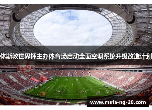 休斯敦世界杯主办体育场启动全面空调系统升级改造计划 休斯敦世界杯主办体育场启动全面空调系统升级改造计划