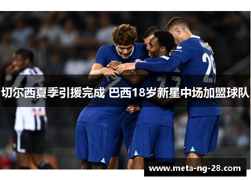 切尔西夏季引援完成 巴西18岁新星中场加盟球队 切尔西夏季引援完成 巴西18岁新星中场加盟球队