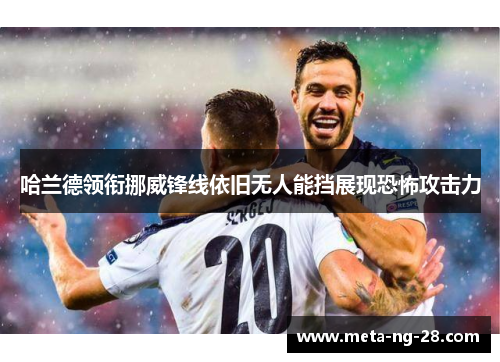 哈兰德领衔挪威锋线依旧无人能挡展现恐怖攻击力 哈兰德领衔挪威锋线依旧无人能挡展现恐怖攻击力