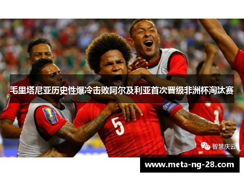 毛里塔尼亚历史性爆冷击败阿尔及利亚首次晋级非洲杯淘汰赛