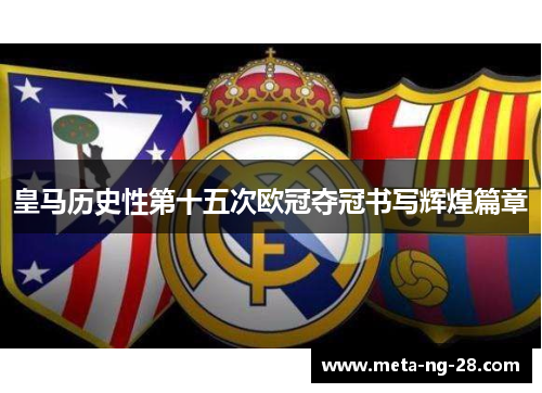 皇马历史性第十五次欧冠夺冠书写辉煌篇章