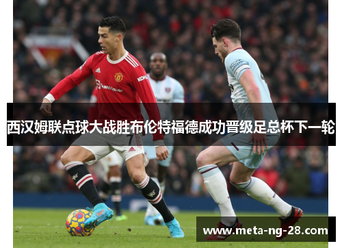 西汉姆联点球大战胜布伦特福德成功晋级足总杯下一轮