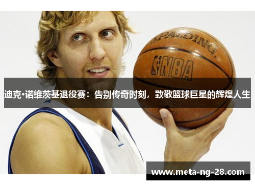 迪克·诺维茨基退役赛：告别传奇时刻，致敬篮球巨星的辉煌人生