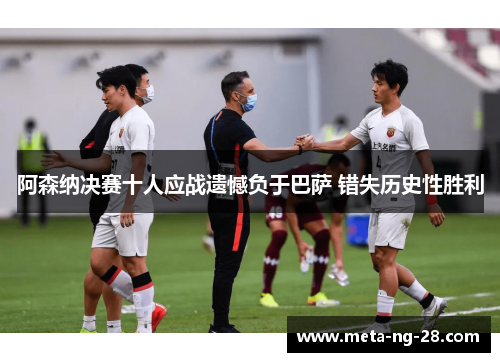 阿森纳决赛十人应战遗憾负于巴萨 错失历史性胜利