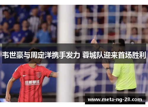 韦世豪与周定洋携手发力 蓉城队迎来首场胜利