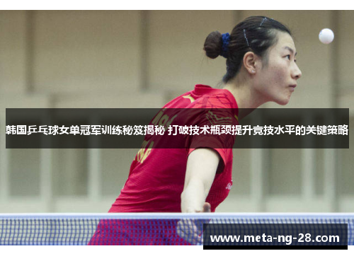 韩国乒乓球女单冠军训练秘笈揭秘 打破技术瓶颈提升竞技水平的关键策略 韩国乒乓球女单冠军训练秘笈揭秘 打破技术瓶颈提升竞技水平的关键策略