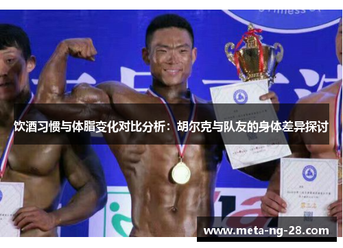 饮酒习惯与体脂变化对比分析：胡尔克与队友的身体差异探讨