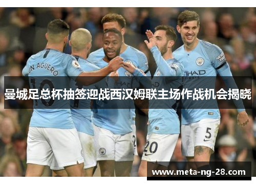 曼城足总杯抽签迎战西汉姆联主场作战机会揭晓